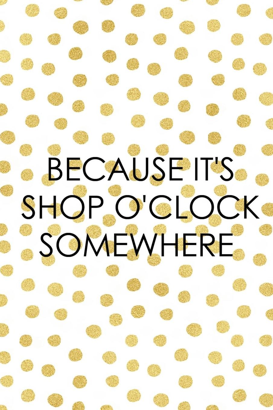 Because It's Shop O'Clock Somewhere: Blank Lined Notebook ( Shopping Online ) Gold Dots