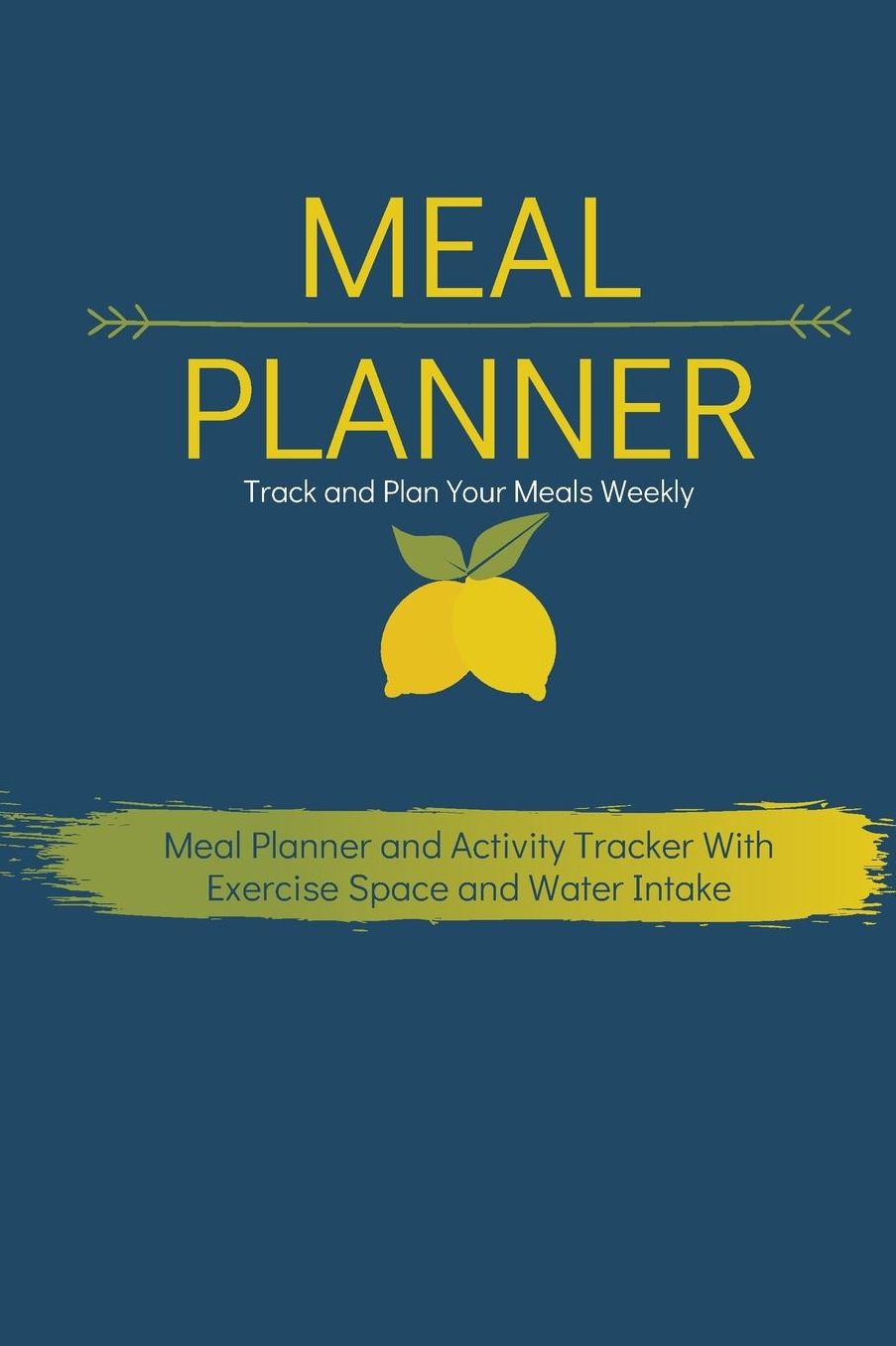 Meal Planner Track and Plan Your Meals Weekly: Meal Planner and Activity Tracker With Exercise Space and Water Intake (Habit change made easy)