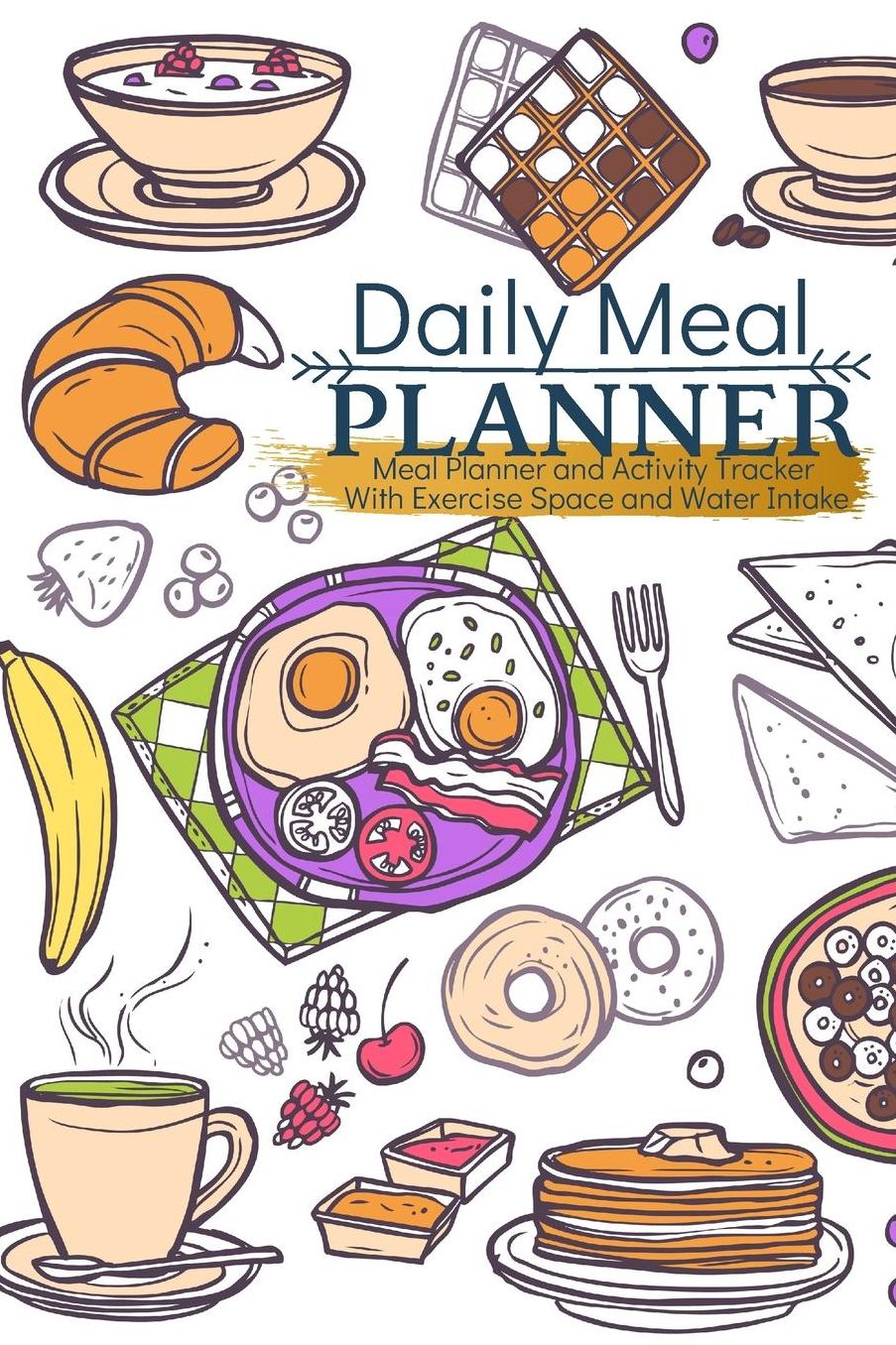 Daily Meal Planner: Meal Planner and Activity Tracker With Exercise Space and Water Intake (Habit change made easy)