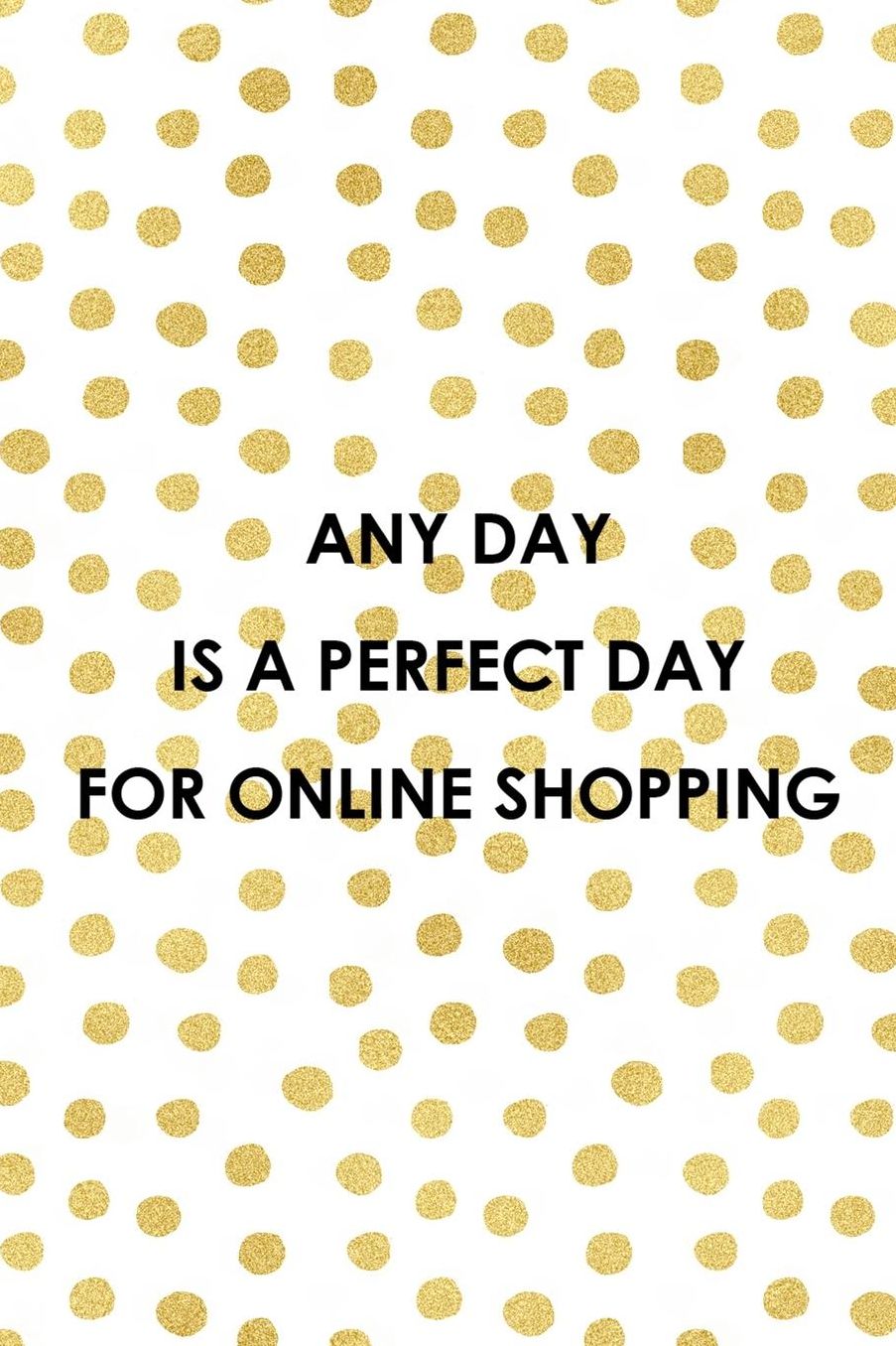Any Day Is A Perfect Day For Online Shopping: Blank Lined Notebook ( Shopping Online ) Gold Dots