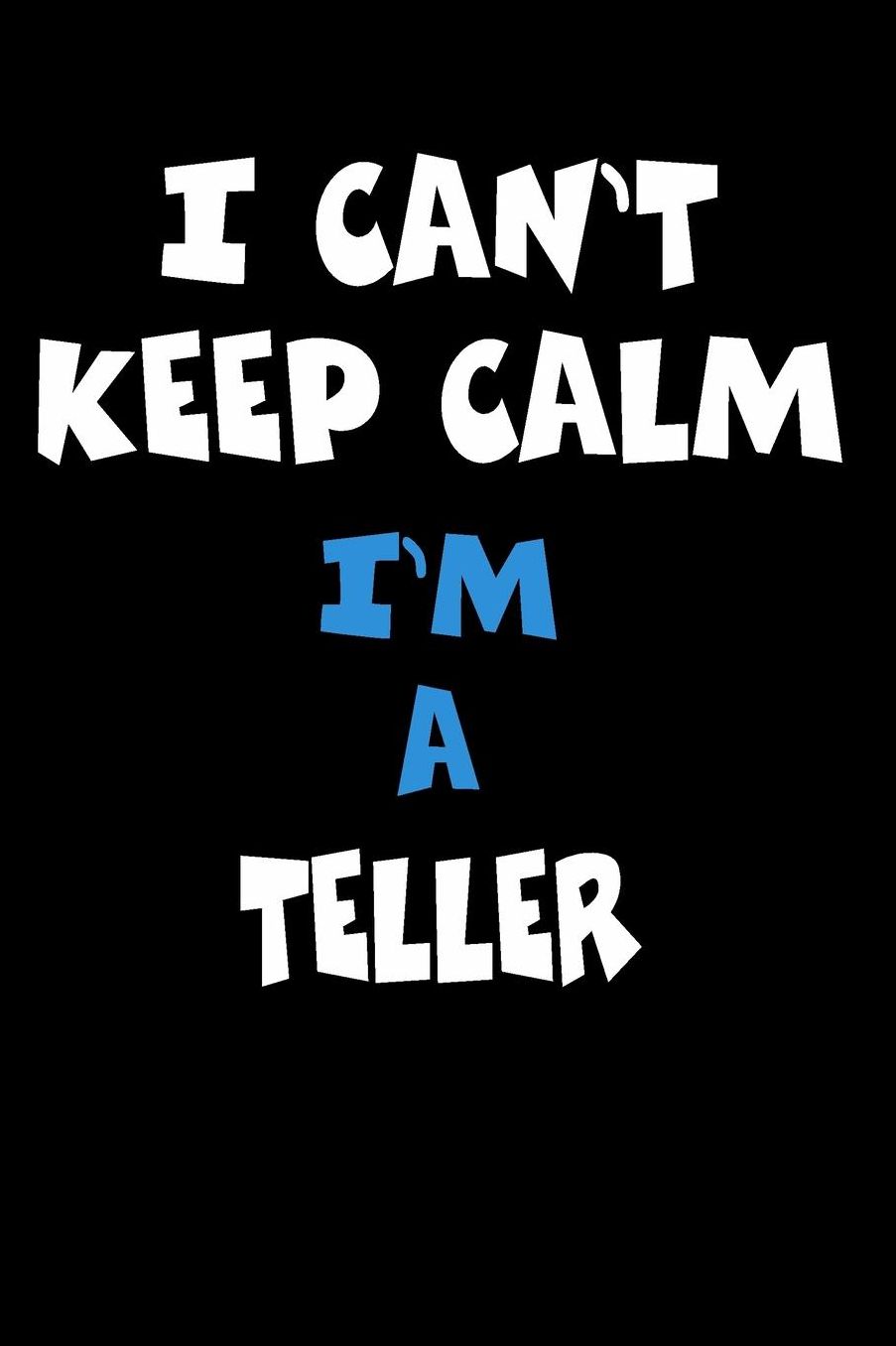I Can't Keep Calm I'm A Teller: Personalized Hobbie Journal for Women or Men, Boys or Girls Custom Journal Notebook, Personalized Gift Perfect for School, Writing Poetry, Daily Diary, Gratitude Writing, Travel Journal or Dream Journal