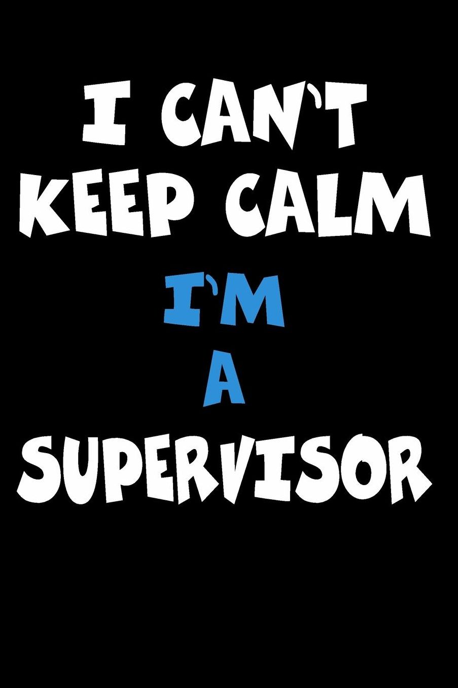 I Can't Keep Calm I'm A Supervisor: Personalized Hobbie Journal for Women or Men, Boys or Girls Custom Journal Notebook, Personalized Gift Perfect for School, Writing Poetry, Daily Diary, Gratitude Writing, Travel Journal or Dream Journal
