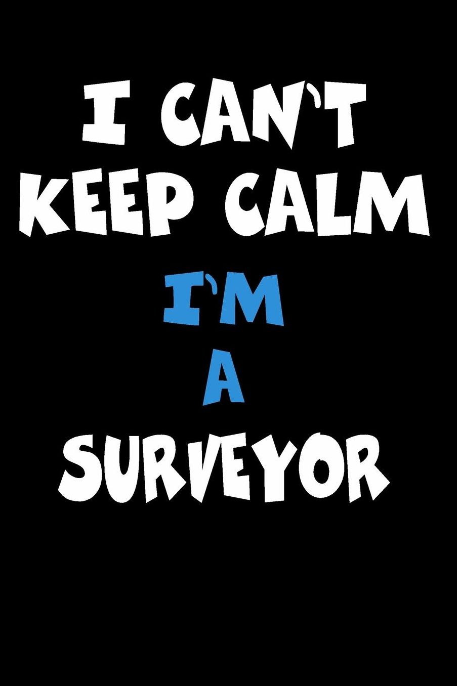I Can't Keep Calm I'm A Surveyor: Personalized Hobbie Journal for Women or Men, Boys or Girls Custom Journal Notebook, Personalized Gift Perfect for School, Writing Poetry, Daily Diary, Gratitude Writing, Travel Journal or Dream Journal