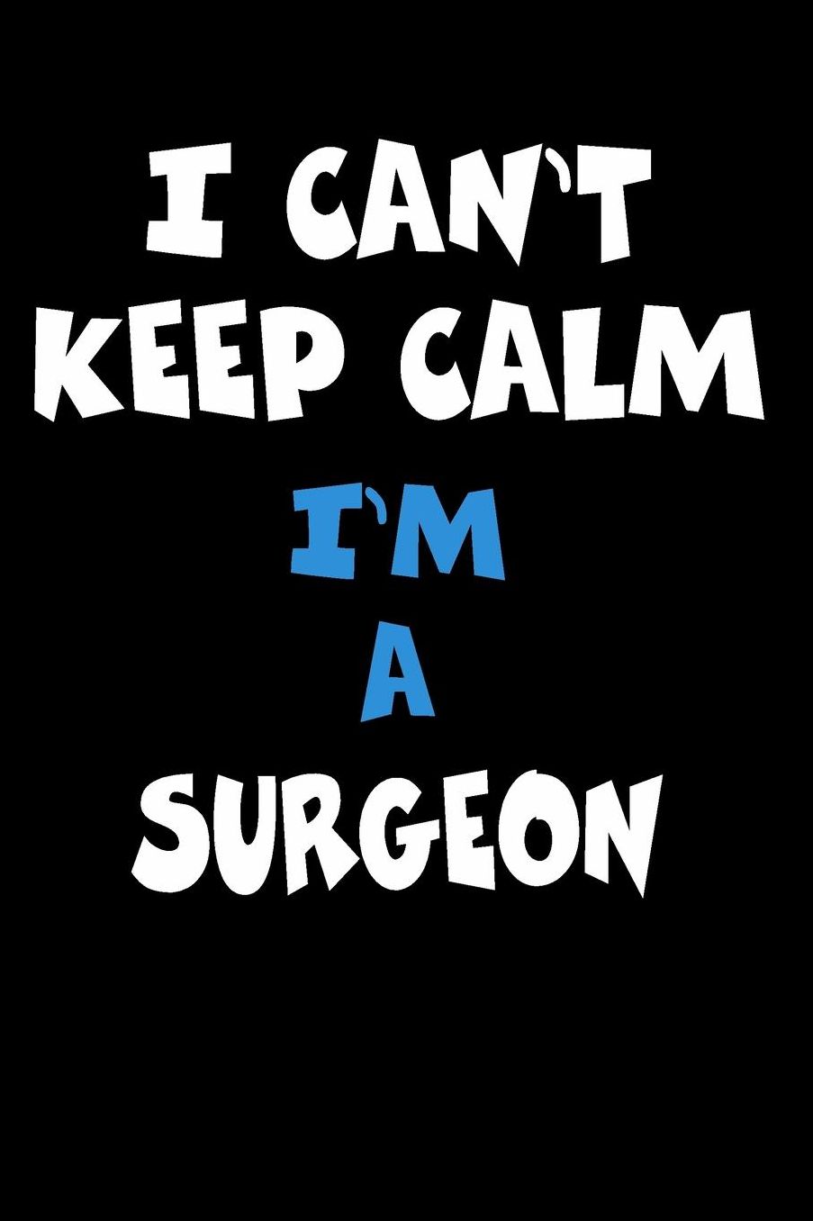 I Can't Keep Calm I'm A Surgeon: Personalized Hobbie Journal for Women or Men, Boys or Girls Custom Journal Notebook, Personalized Gift Perfect for School, Writing Poetry, Daily Diary, Gratitude Writing, Travel Journal or Dream Journal