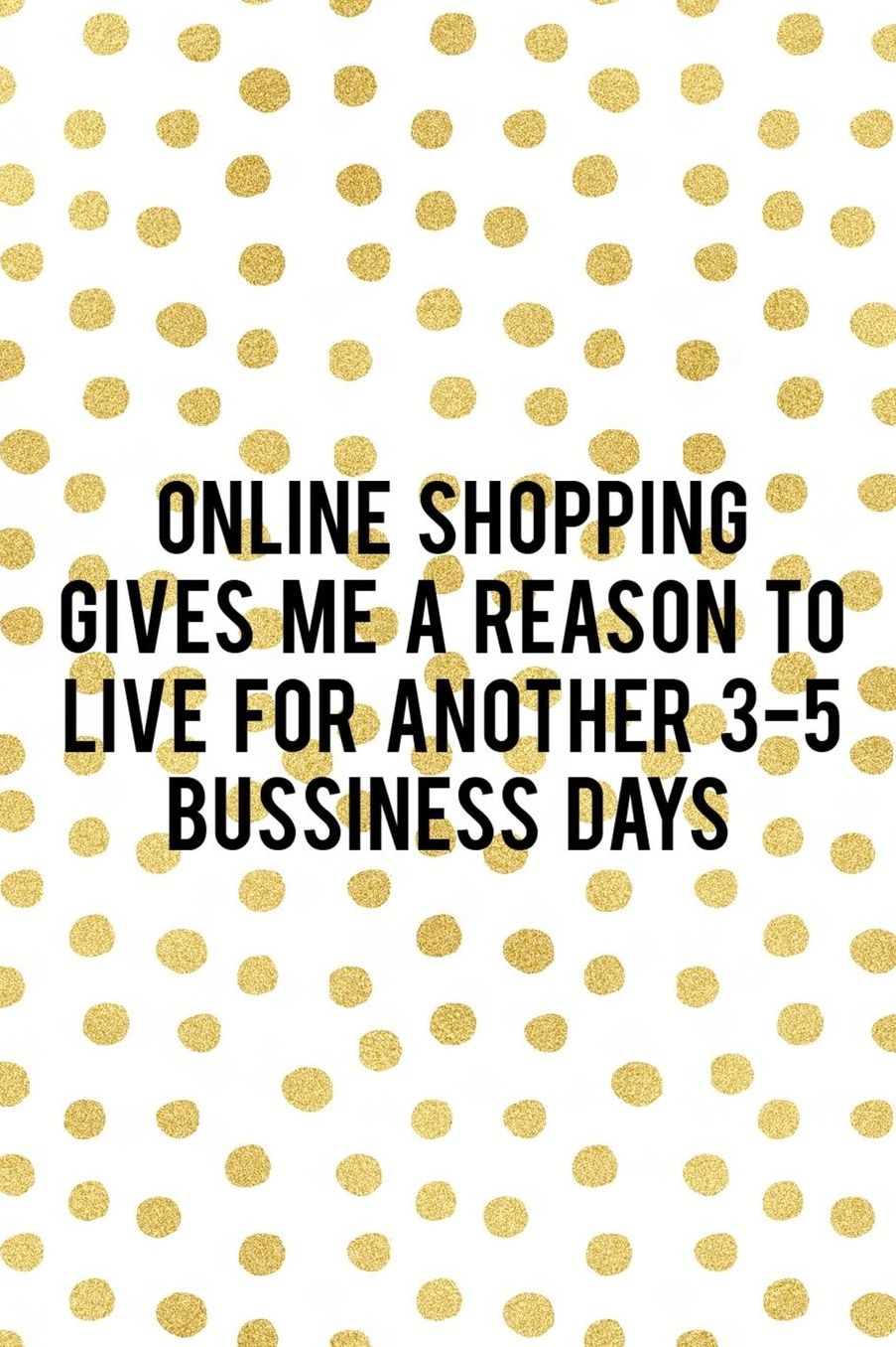Online Shopping Gives Me A Reason To Live For Another 3-5 Bussiness Days: Blank Lined Notebook ( Shopping Online ) Gold Dots