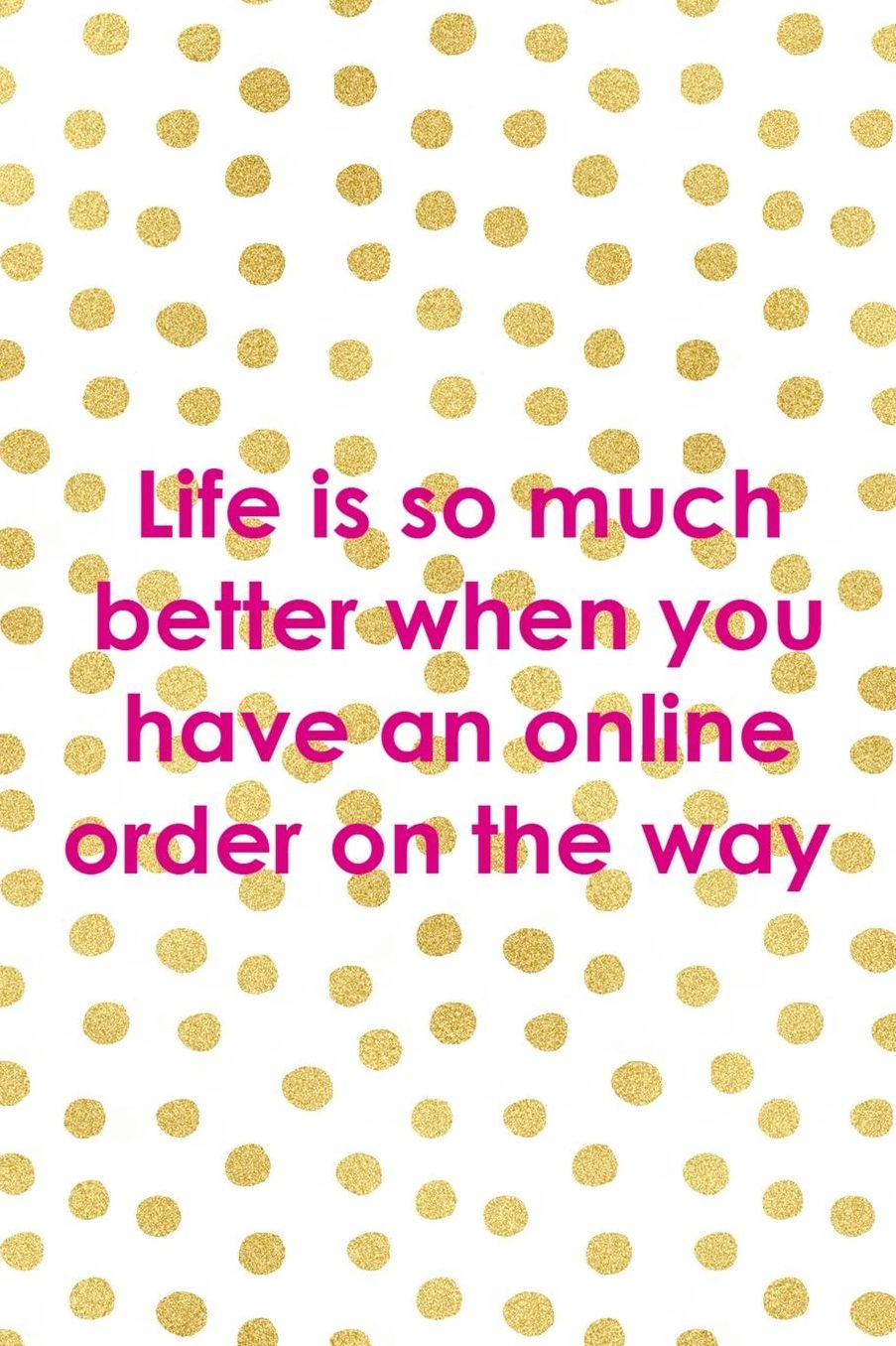 Life Is So Much Better When You Have An Online Order On The Way: Blank Lined Notebook ( Shopping Online ) Gold Dots