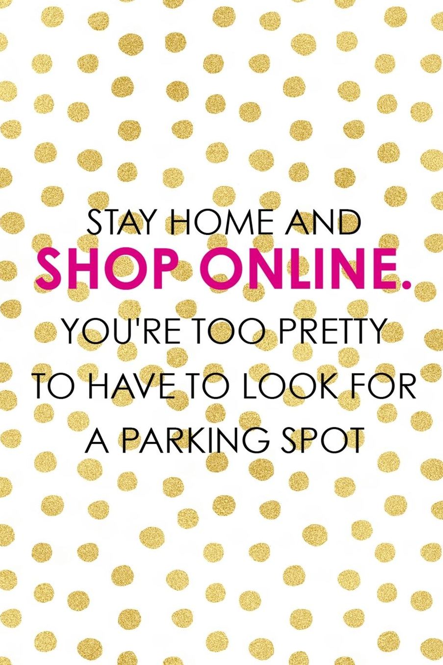 Stay Home And Shop Online. You're Too Pretty To Have To Look For A Parking Spot: Blank Lined Notebook ( Shopping Online ) Gold Dots