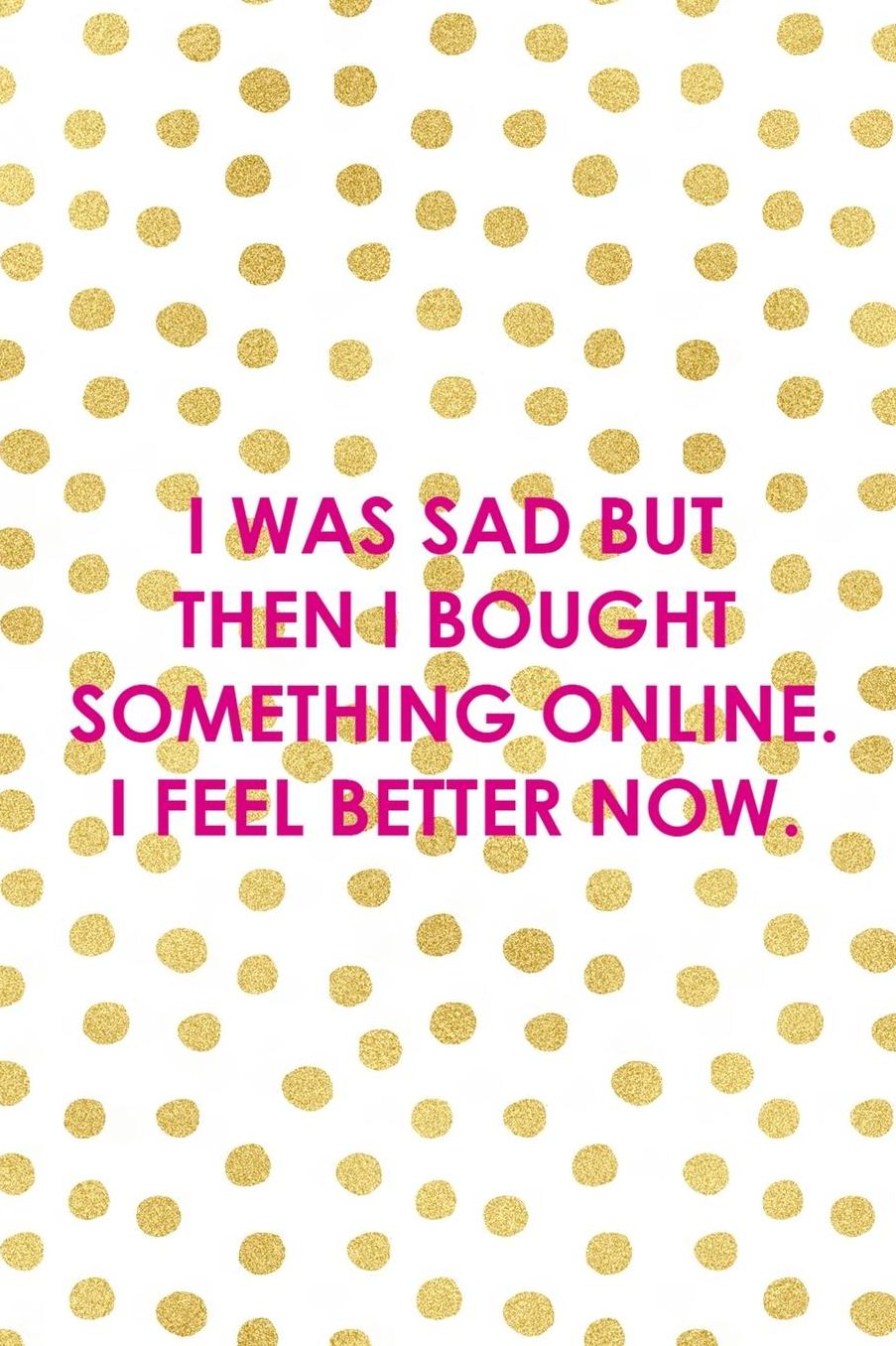I Was Sad But Then I Bought Something Online. I Feel Better Now.: Blank Lined Notebook ( Shopping Online ) Gold Dots