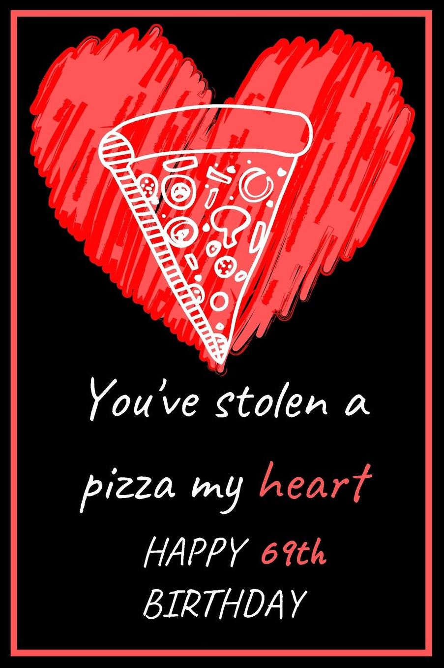 You've Stolen a Pizza My Heart Happy 69th Birthday - Pizza Pun: Cute 69th Birthday Card Quote Journal / Notebook / Diary / Greetings / Appreciation Gift (6 x 9 - 110 Blank Lined Pages)