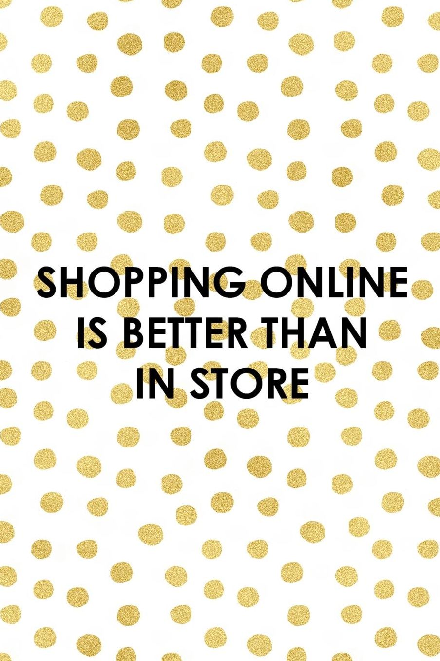 Shopping Online is Better Than In Store: Blank Lined Notebook ( Shopping Online ) Gold Dots