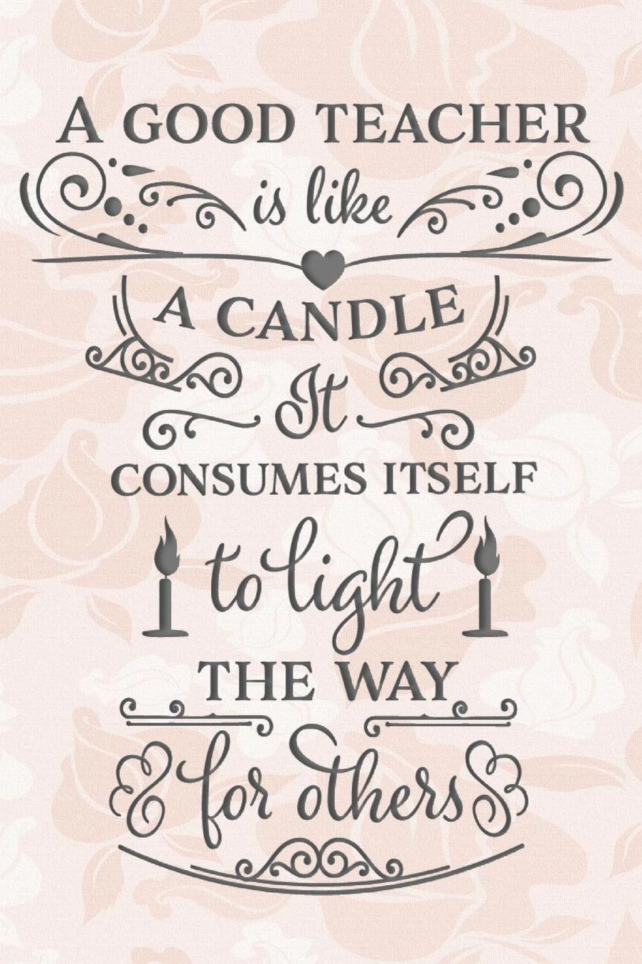 A Good Teacher is Like a Candle It Consumes Itself to Light the Way for Others: 2019-2020 Journal and Notebook for Organizing, Lesson Planning, and Creating an Under-Control Classroom