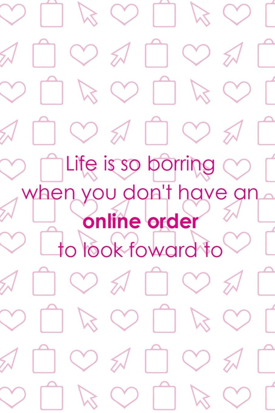 Life Is So Borring When You Don't Have An Online Order To Look Foward To: Blank Lined Notebook ( Shopping Online ) White