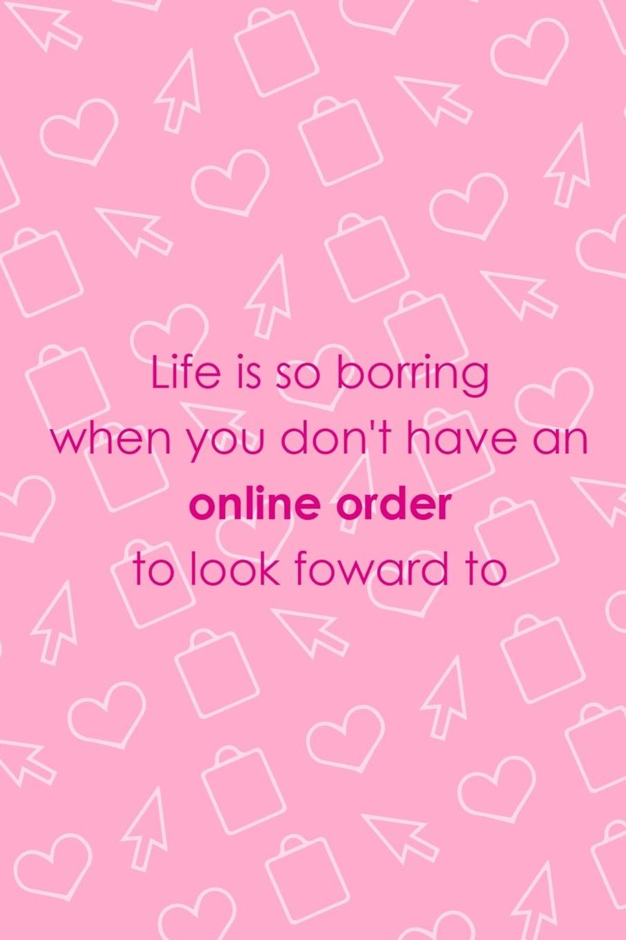 Life Is So Borring When You Don't Have An Online Order To Look Foward To: Blank Lined Notebook ( Shopping Online ) Pink