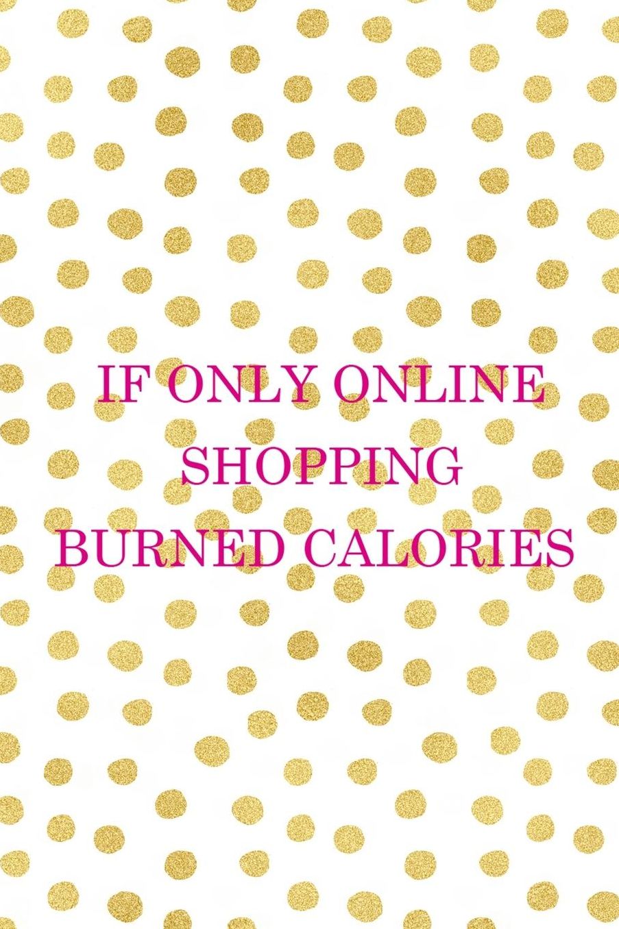 If Only Online Shopping Burned Calories: Blank Lined Notebook ( Shopping Online ) Gold Dots
