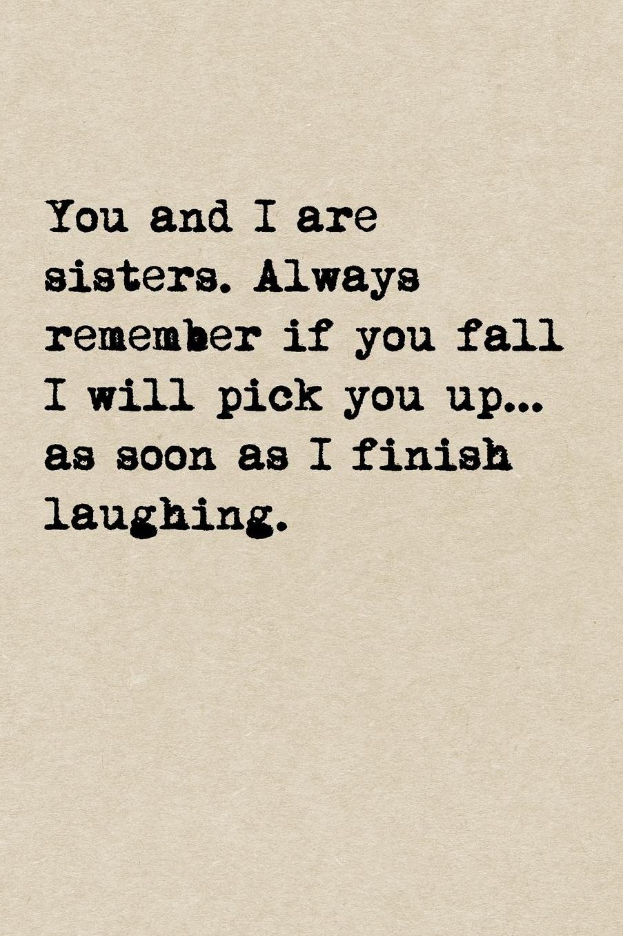 You And I Are Sisters. Always Remember If You Fall I Will Pick You Up...As Soon As I Finish Laughing: A Cute + Funny Notebook Sister Gifts Cool Gag Gifts For Sisters