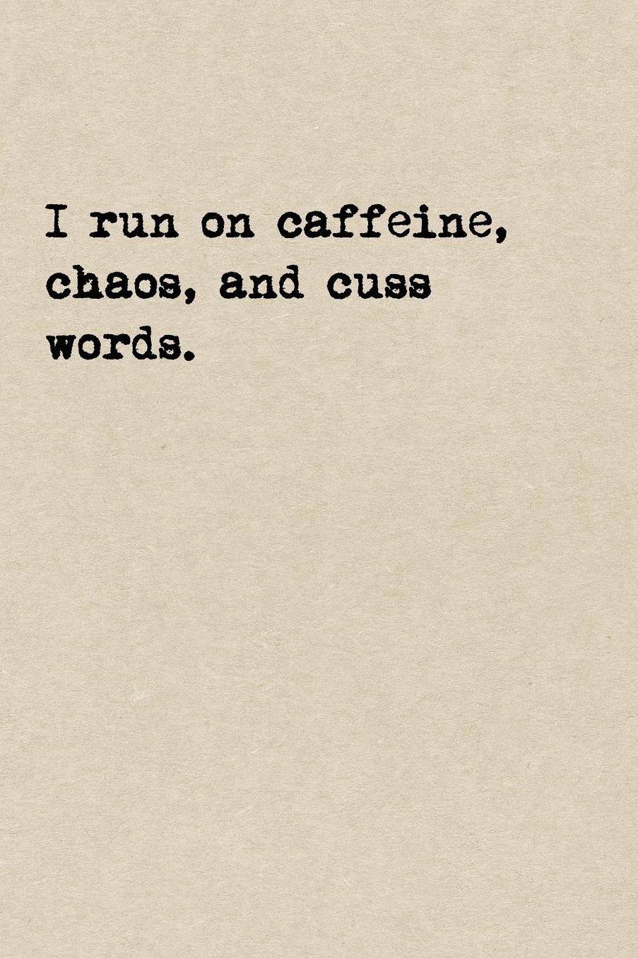 I Run On Caffeine, Chaos, And Cuss Words.: A Cute + Funny Coffee Notebook Swear Words Gifts Cool Gag Gifts For Women Who Run The World And Cuss A Little