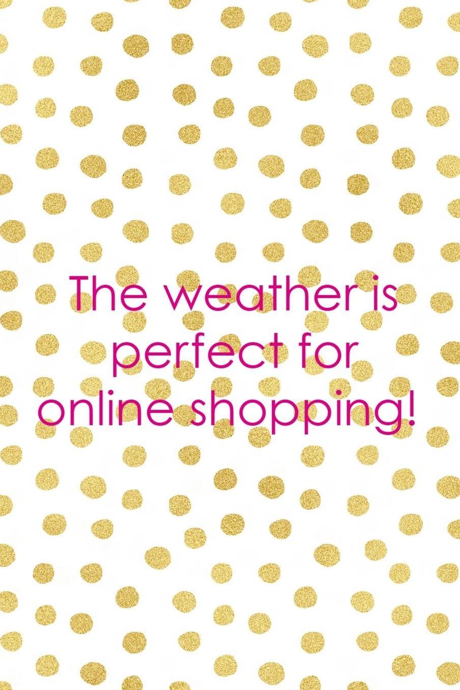 The Weather Is Perfect For Online Shopping!: Blank Lined Notebook ( Shopping Online ) Gold Dots