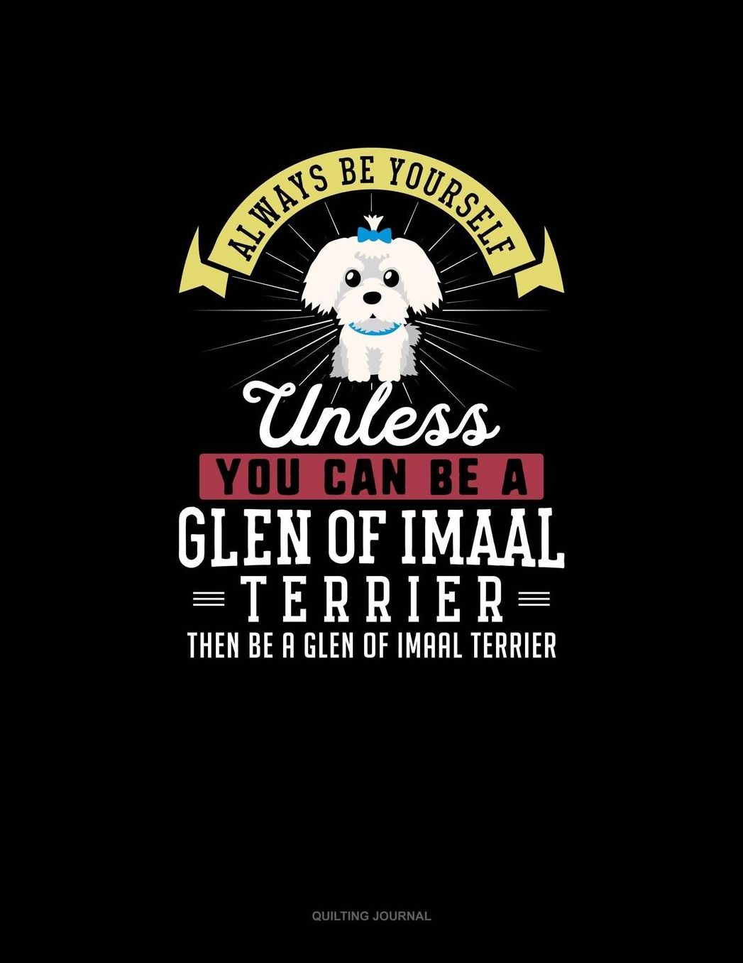 Always Be Yourself Unless You Can Be A Glen of Imaal Terrier Then Be A Glen of Imaal Terrier: Quilting Journal