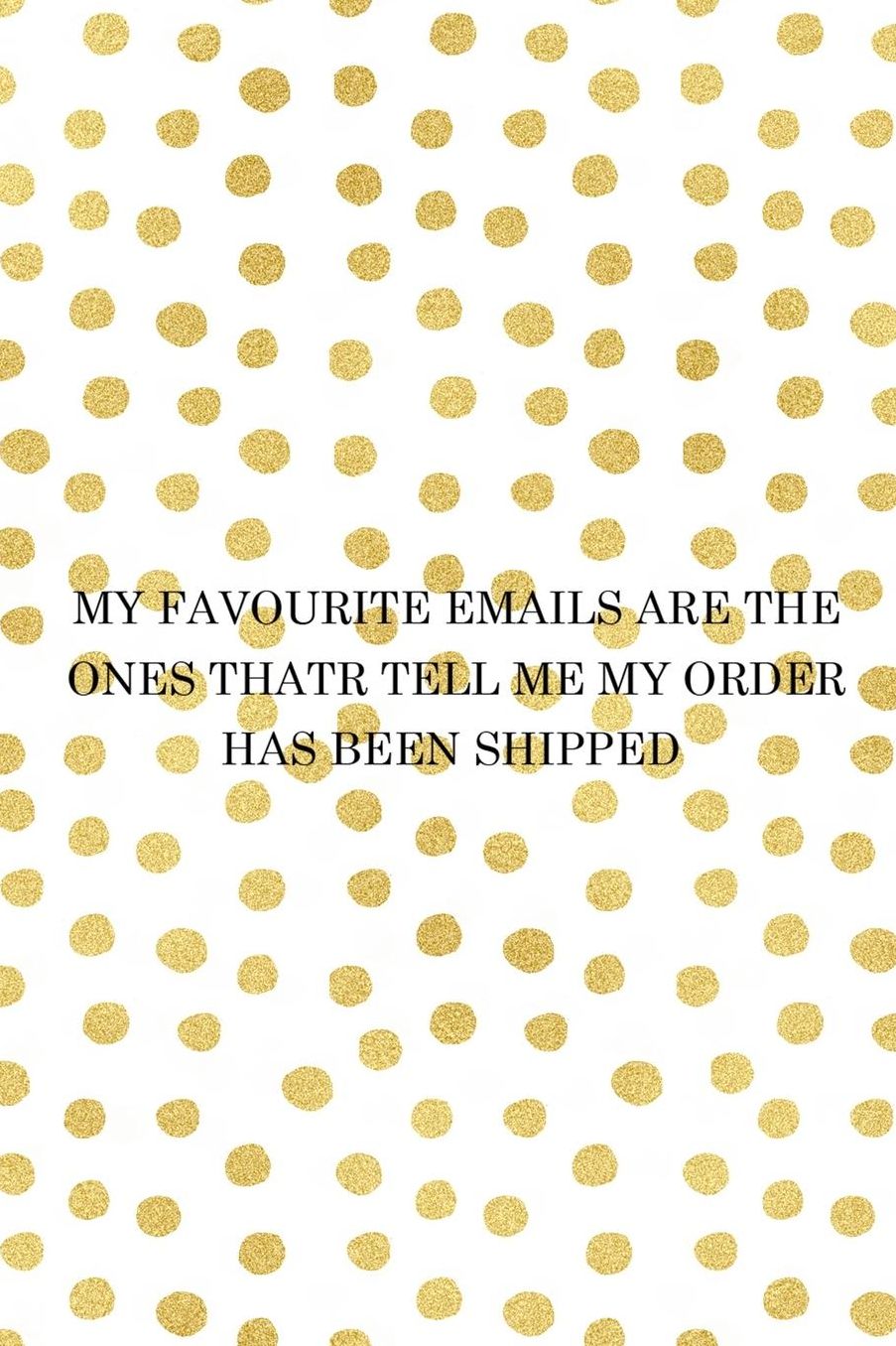 My Favourite Emails Are The Ones Thatr Tell Me My Order has Been Shipped: Blank Lined Notebook ( Shopping Online ) Gold Dots