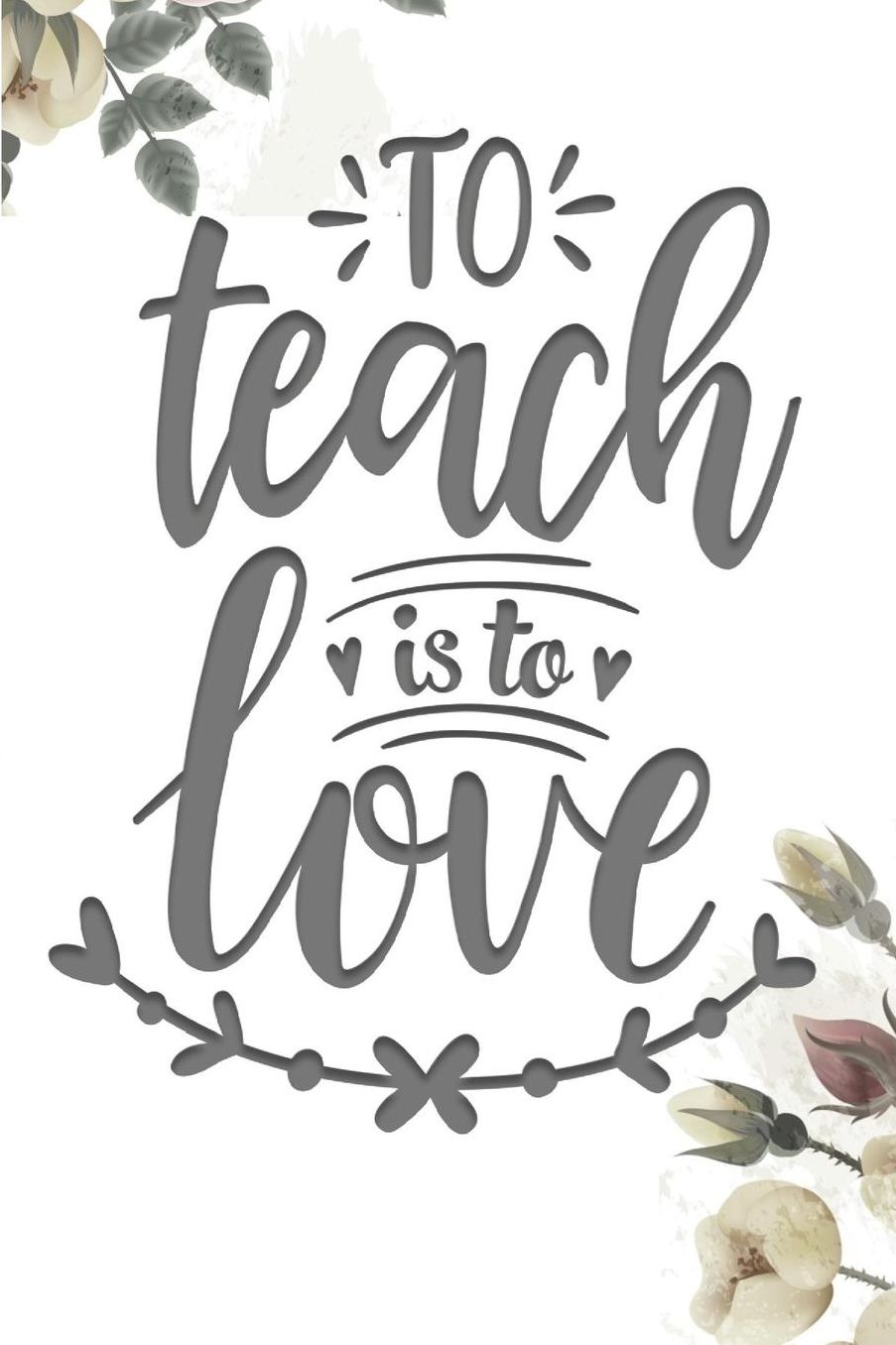 To Teach is to Love: 2019-2020 Journal and Notebook for Organizing, Lesson Planning, and Creating an Under-Control Classroom