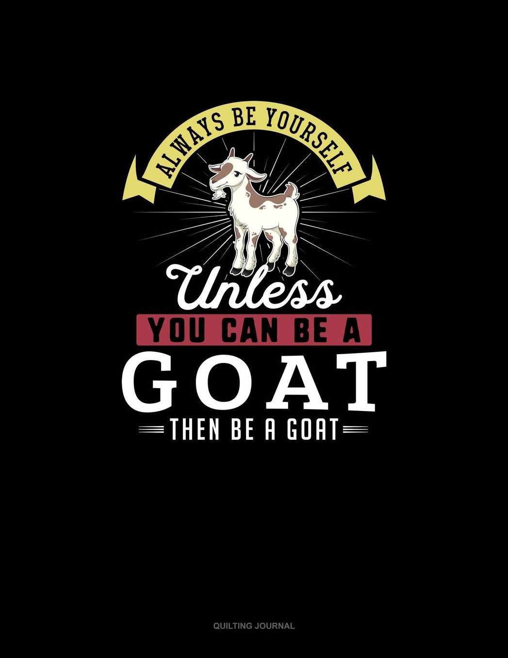 Always Be Yourself Unless You Can Be A Goat Then Be A Goat: Quilting Journal