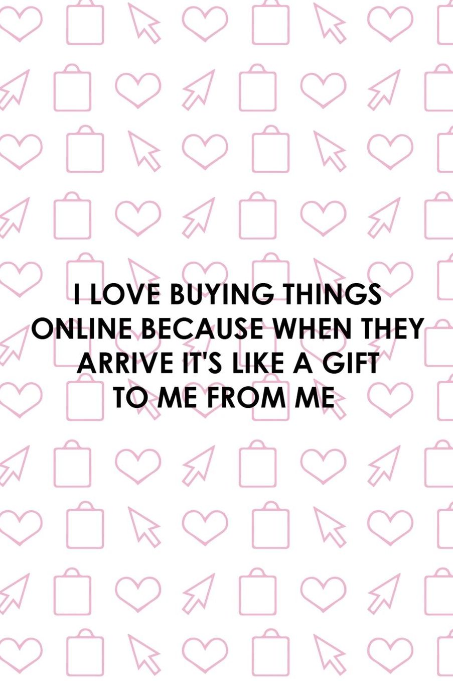 I Love Buying Things Online Because When They Arrive It's Like A Gift To Me From Me: Blank Lined Notebook ( Shopping Online ) White