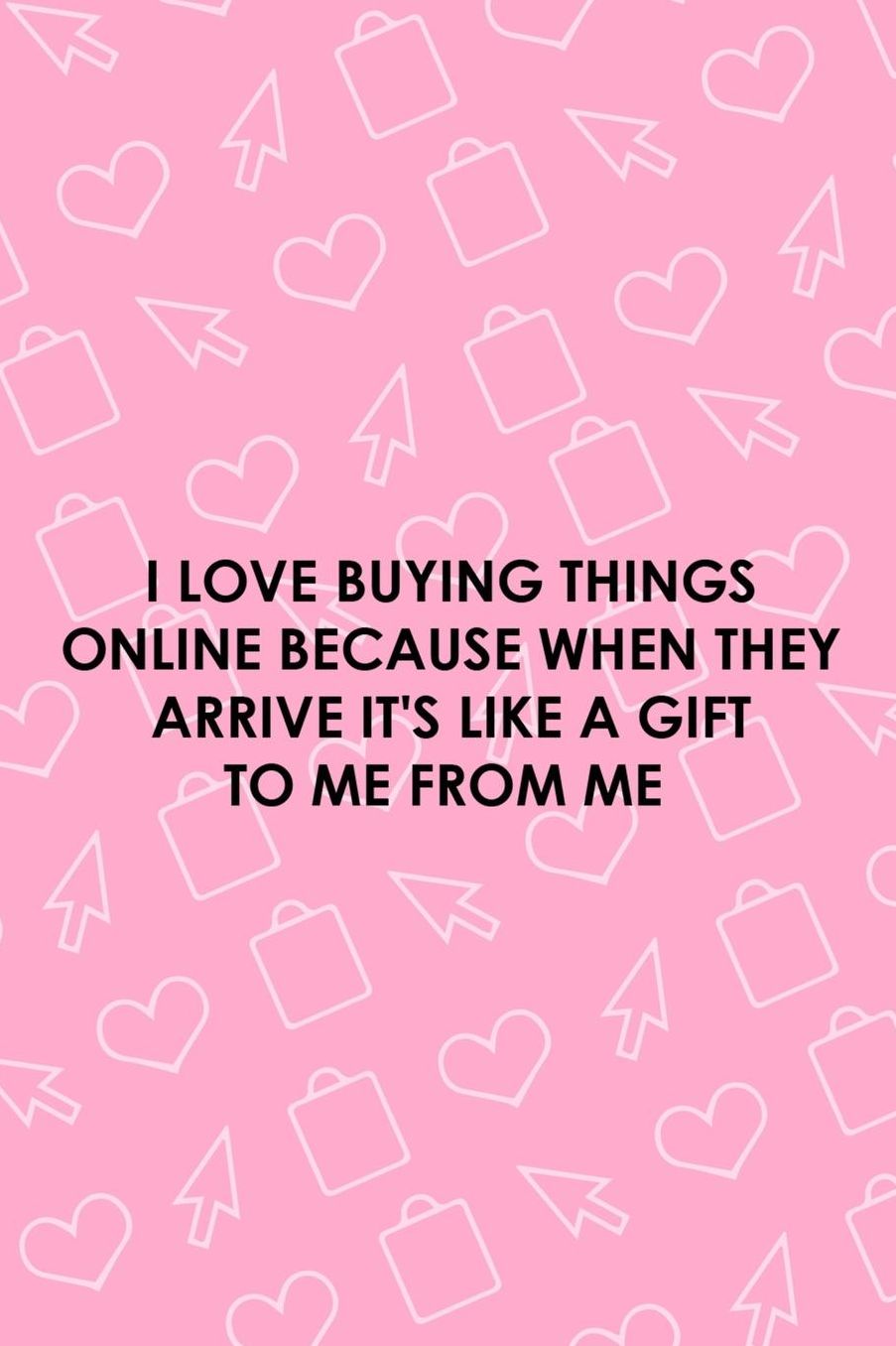 I Love Buying Things Online Because When They Arrive It's Like A Gift To Me From Me: Blank Lined Notebook ( Shopping Online ) Pink