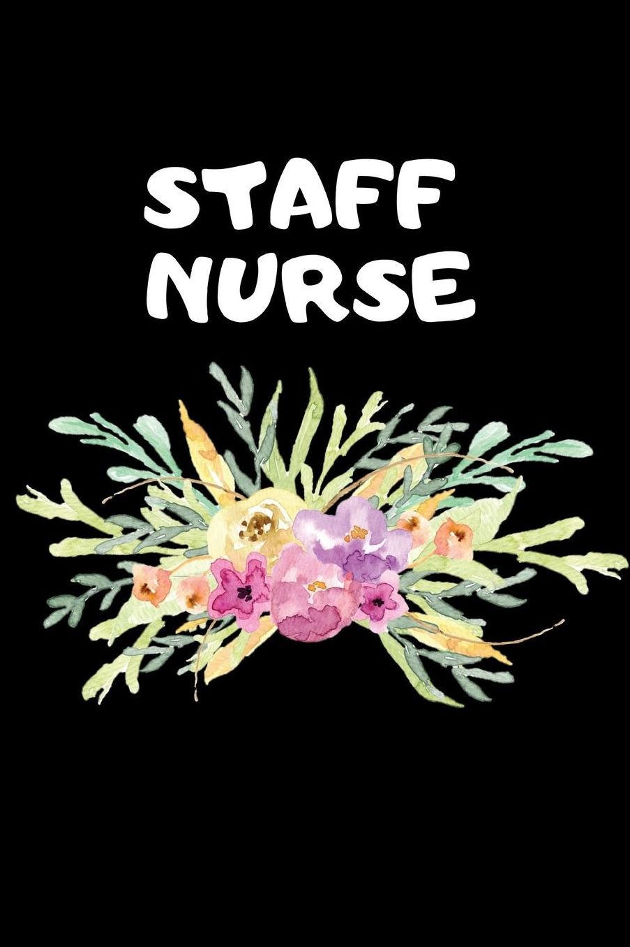 Staff Nurse: The Ultimate Nurse Appreciation Journal Gift: This Blank Lined Diary To Write Things in. Makes a Great RN, Nursing Student or Nurse Graduation Gift For Nurses, Students and Nurse Practitioners.