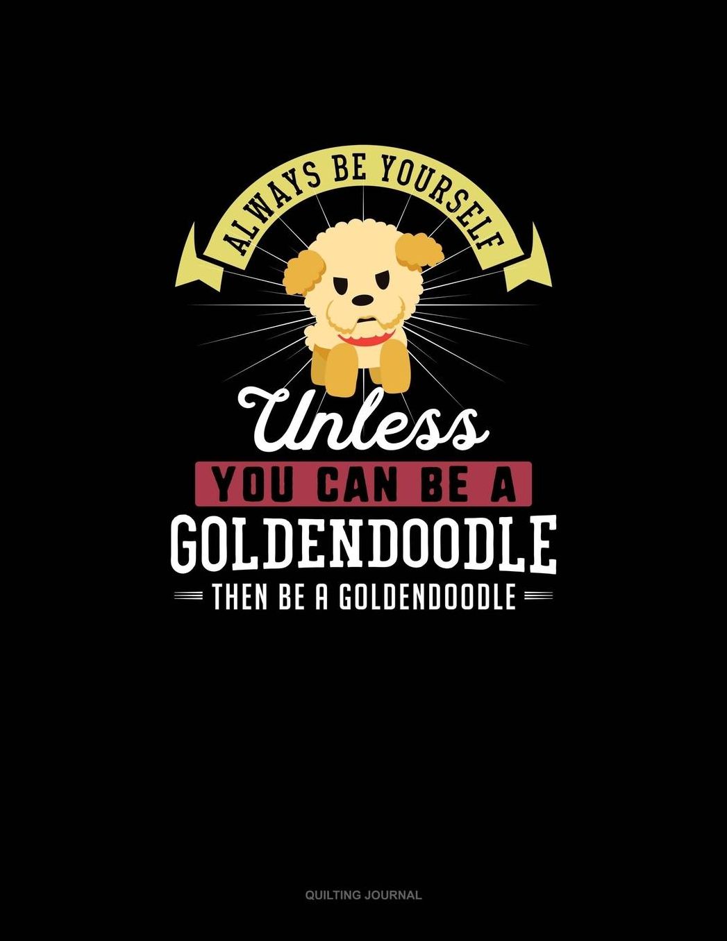 Always Be Yourself Unless You Can Be A Goldendoodle Then Be A Goldendoodle: Quilting Journal