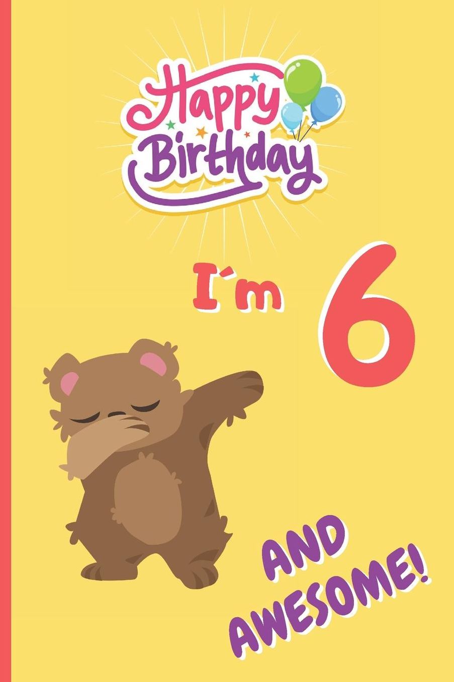 Iï¿½m 6 and Awesome: 6 X 9 LINED NOTEBOOK 120 Pgs. CREATIVE AND FUNNY BIRTHDAY GIFT. Journal, Diary, Planner 6 YEARS OLD.