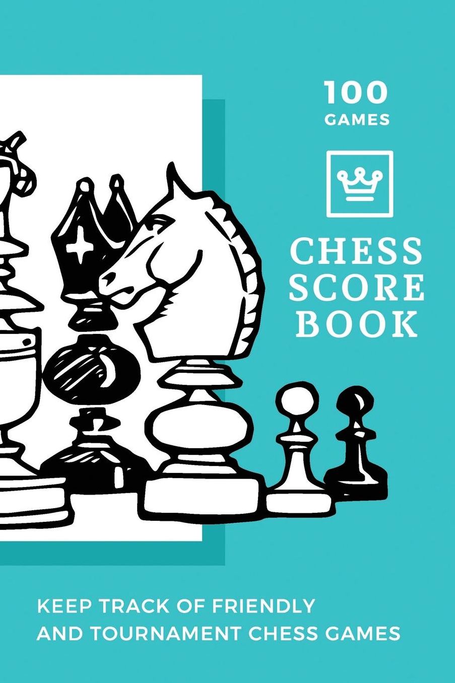 100 Games Chess Scorebook Keep Track of Friendly and Tournament Chess Games: Awesome 100 Game Score book for Chess Players with Notebook Journal, Gift for Men, Women or Kids and Chess Club 118 pages 6x9 Easy Carry Compact Size