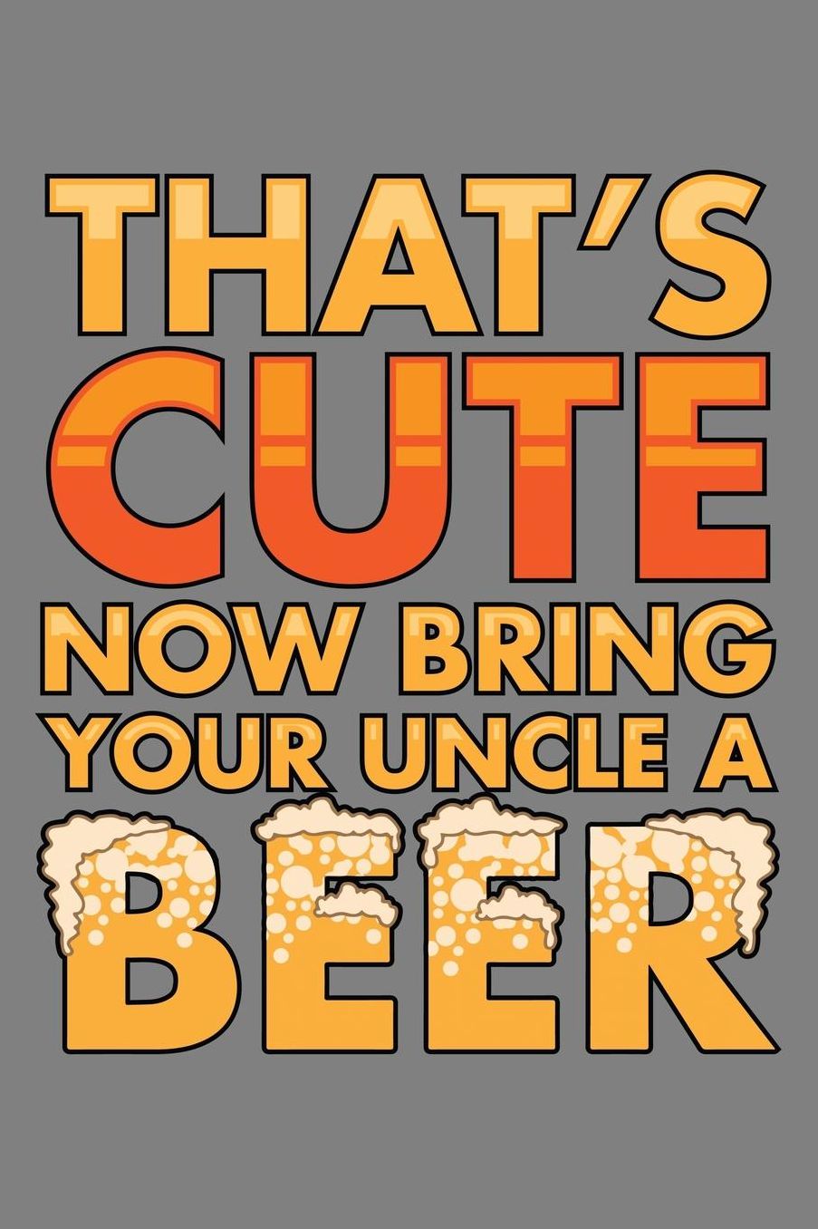 That's Cute Now Bring Your Uncle A Beer: With a matte, full-color soft cover, this lined notebook It is the ideal size 6x9 inch, 110 pages to write in. It makes an excellent gift as well