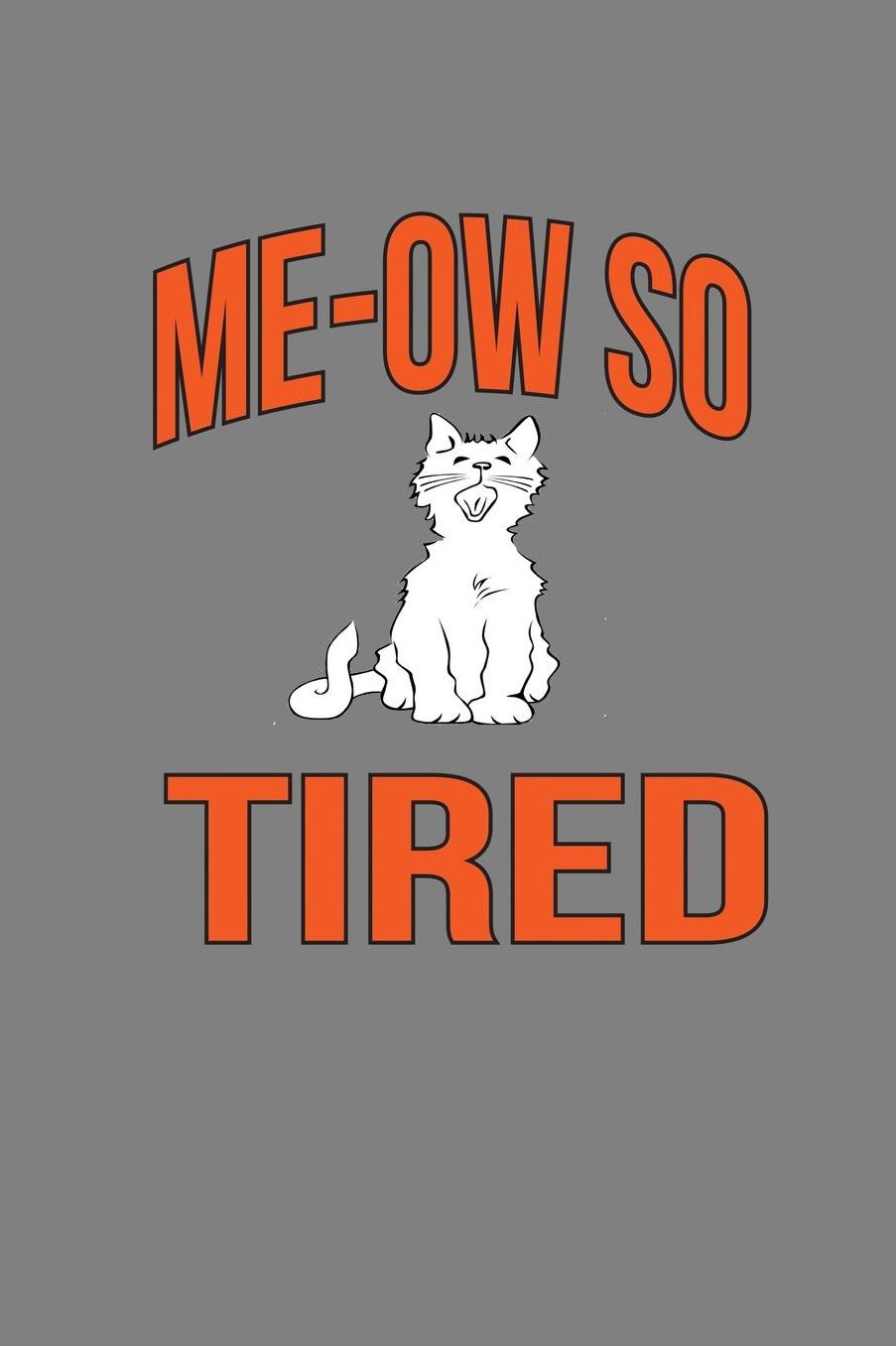Me-Ow So Tired: With a matte, full-color soft cover, this lined notebook It is the ideal size 6x9 inch, 110 pages to write in. It makes an excellent gift as well