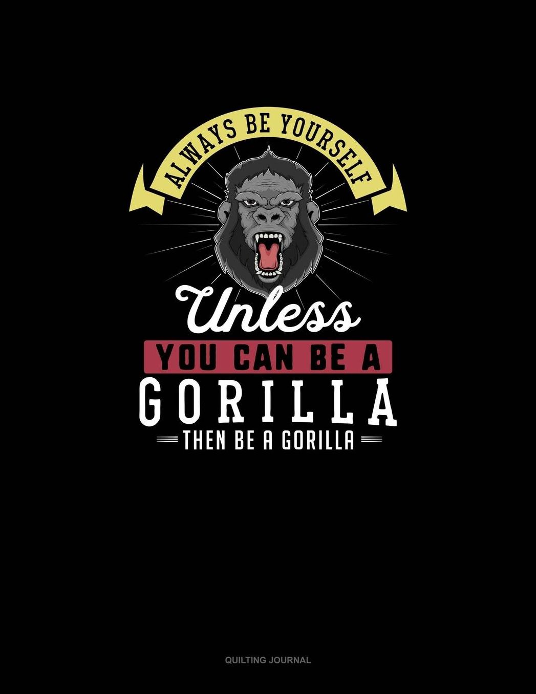 Always Be Yourself Unless You Can Be A Gorilla Then Be A Gorilla: Quilting Journal