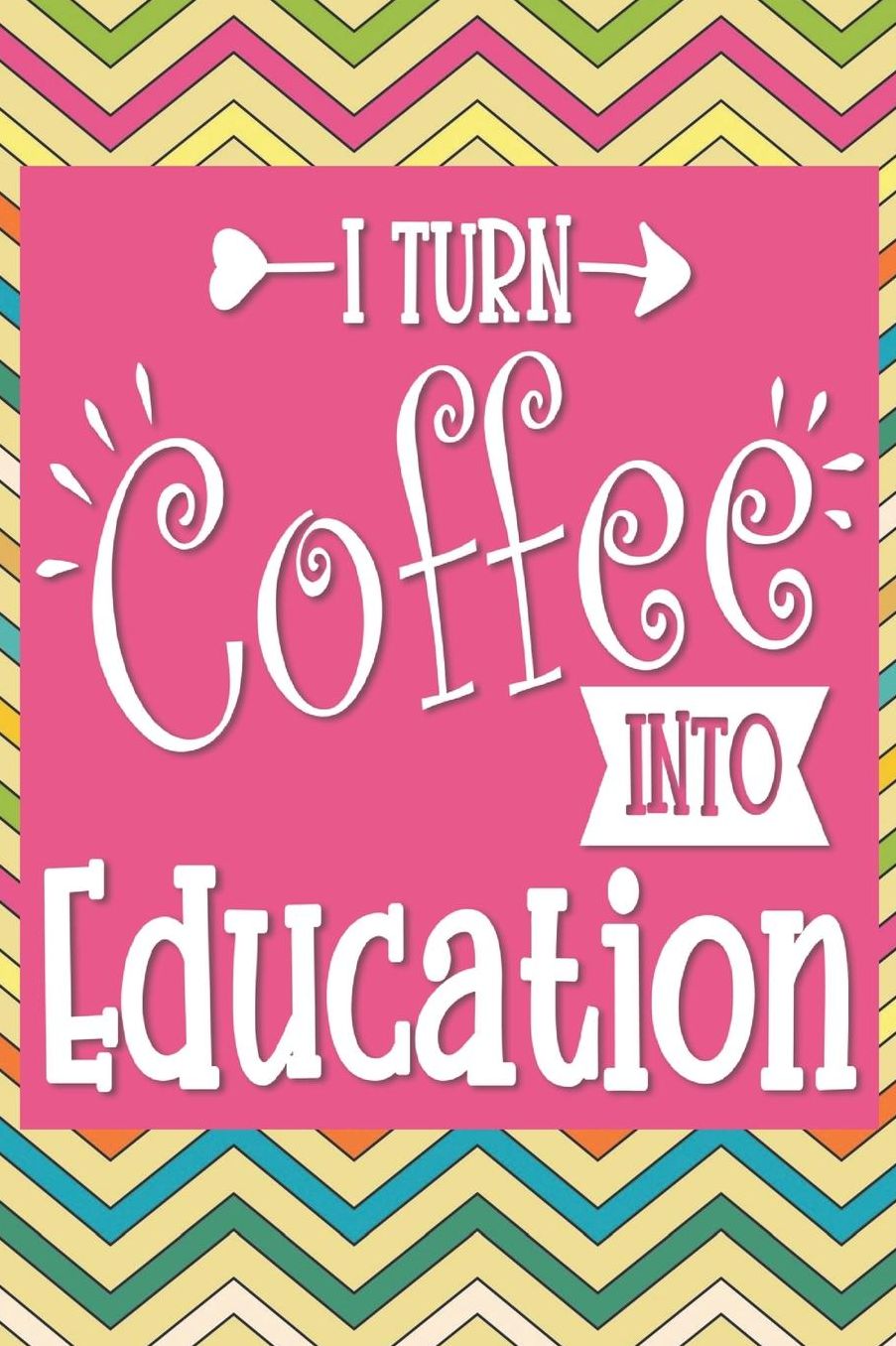 I Turn Coffee Into Education: 2019-2020 Journal and Notebook for Organizing, Lesson Planning, and Creating an Under-Control Classroom