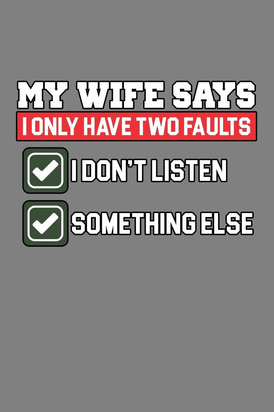 My Wife Says I Only Have Two Faults I Don'T Listen And Something Else: With a matte, full-color soft cover, this lined notebook It is the ideal size 6x9 inch, 110 pages to write in. It makes an excellent gift as well