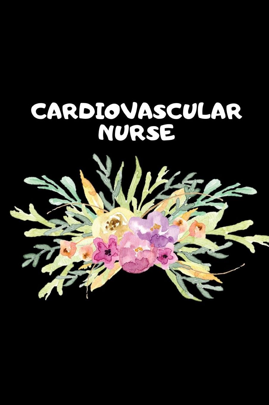 Cardiovascular Nurse: The Ultimate Nurse Appreciation Journal Gift: This Blank Lined Diary To Write Things in. Makes a Great RN, Nursing Student or Nurse Graduation Gift For Nurses, Students and Nurse Practitioners.
