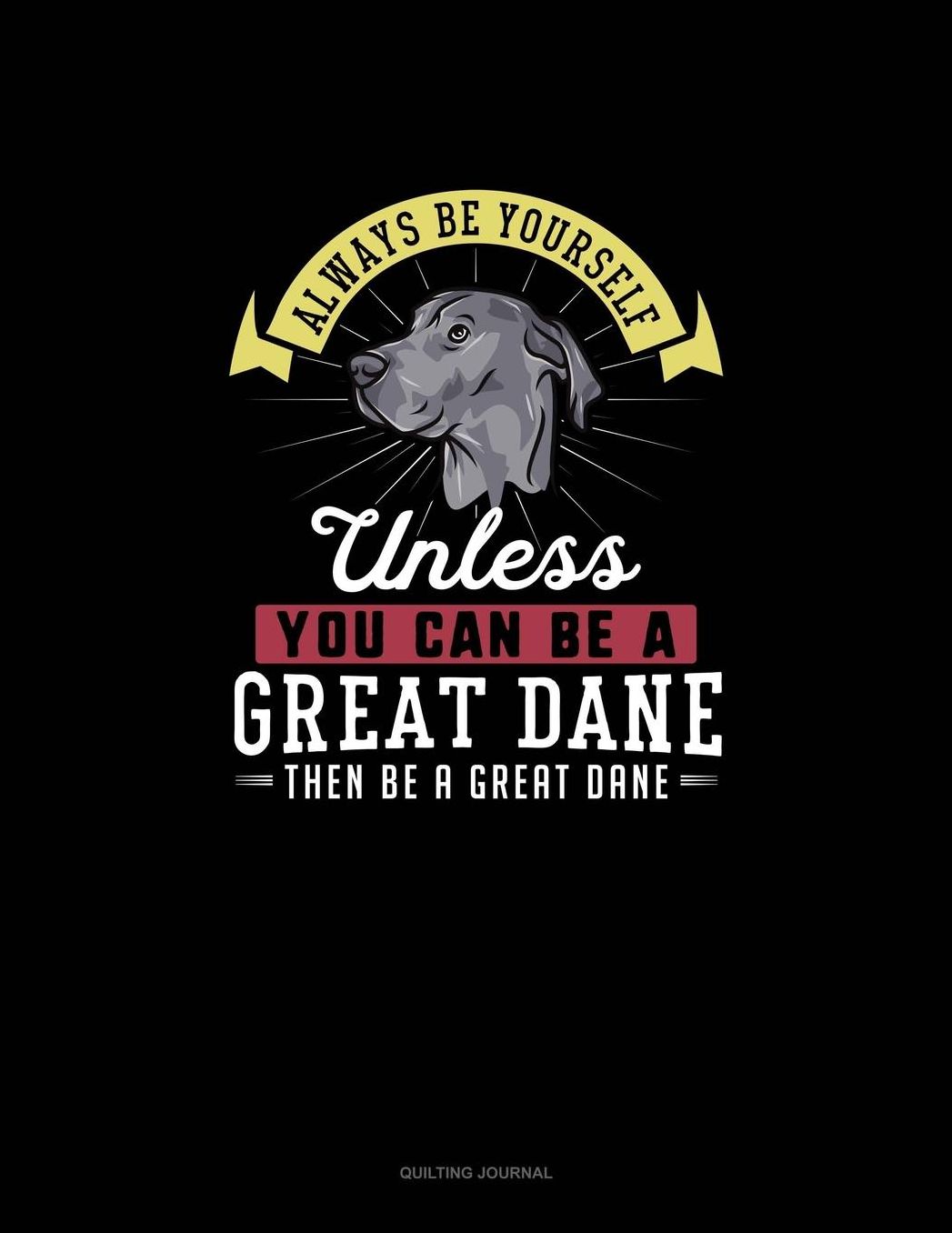 Always Be Yourself Unless You Can Be A Great Dane Then Be A Great Dane: Quilting Journal