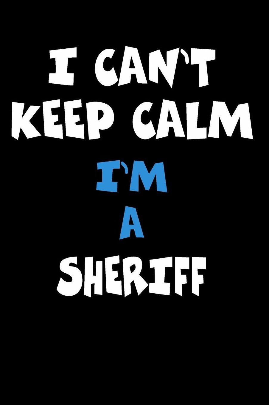 I Can't Keep Calm I'm A Sheriff: Personalized Hobbie Journal for Women or Men, Boys or Girls Custom Journal Notebook, Personalized Gift Perfect for School, Writing Poetry, Daily Diary, Gratitude Writing, Travel Journal or Dream Journal