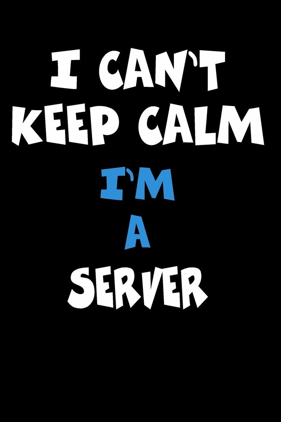 I Can't Keep Calm I'm A Server: Personalized Hobbie Journal for Women or Men, Boys or Girls Custom Journal Notebook, Personalized Gift Perfect for School, Writing Poetry, Daily Diary, Gratitude Writing, Travel Journal or Dream Journal