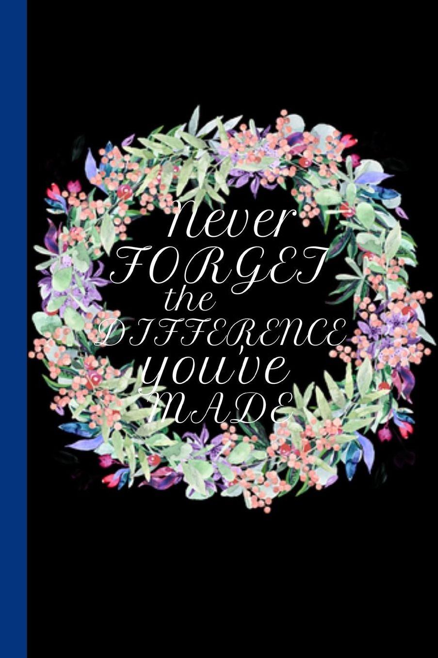 Never Forget The Difference You Have Made: Funny Novelty Appreciation Thank You Gift For Professionals / Retirement /End of Year Inspirational Journal and Sketchbook Gifts
