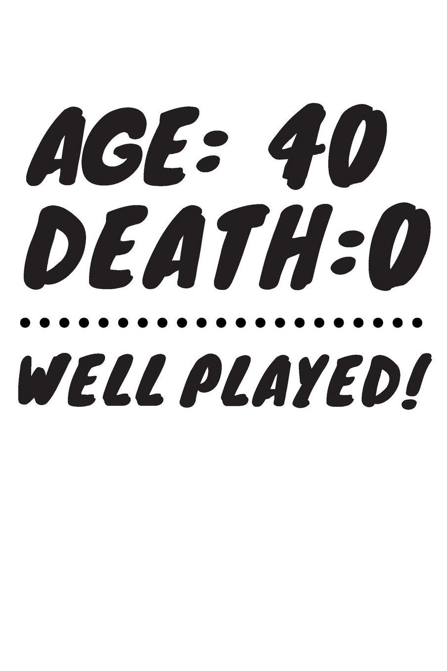 Age: 40 Death: 0 Well Played: Funny 40 Year Old Birthday Gift Journal / Notebook / Diary / Unique Greeting Card Alternative