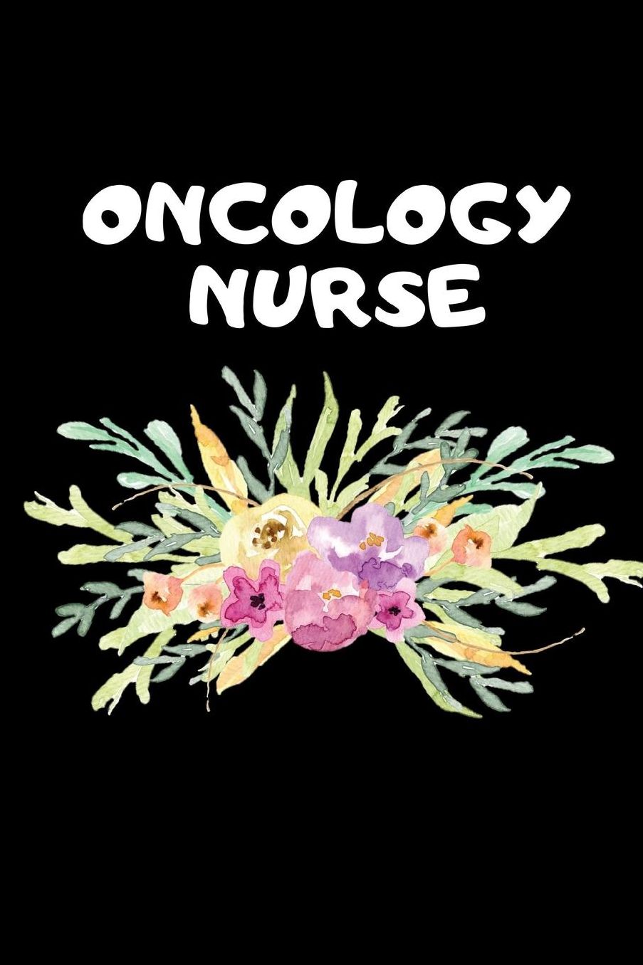 Oncology Nurse: The Ultimate Nurse Appreciation Journal Gift: This Blank Lined Diary To Write Things in. Makes a Great RN, Nursing Student or Nurse Graduation Gift For Nurses, Students and Nurse Practitioners.