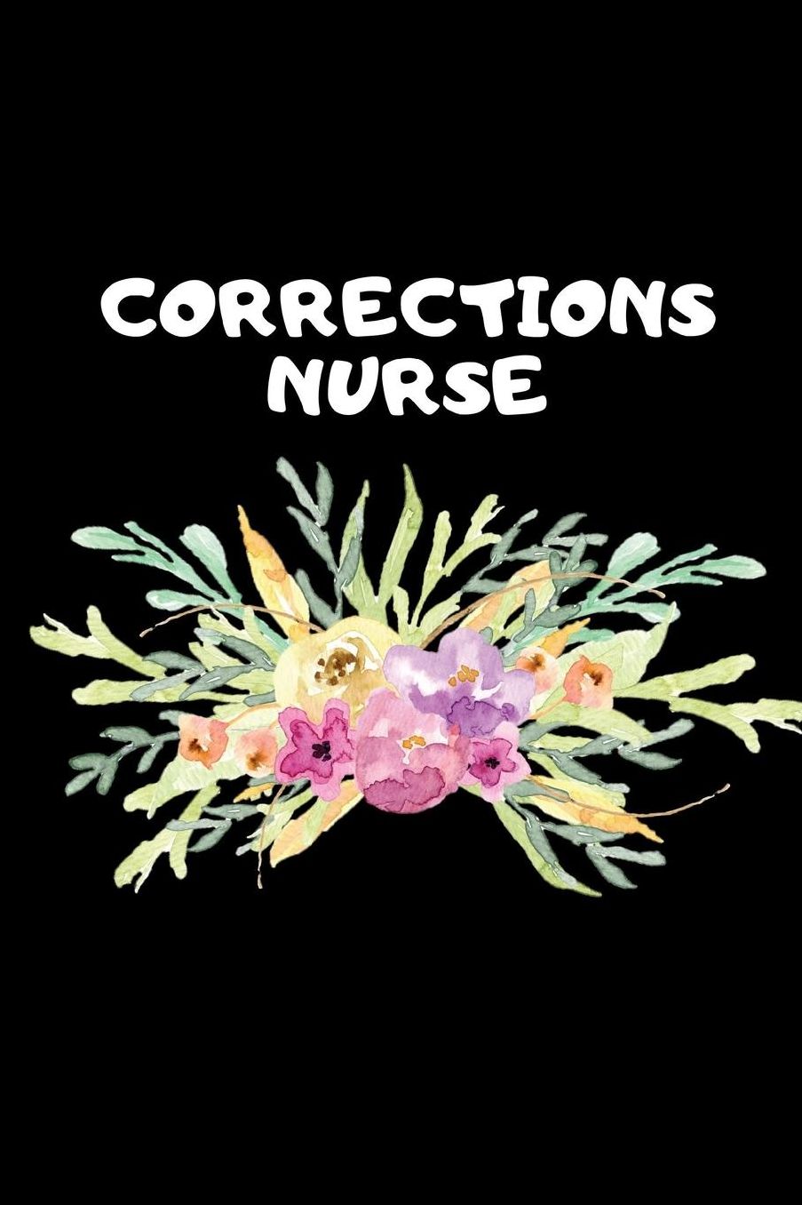 Corrections Nurse: The Ultimate Nurse Appreciation Journal Gift: This Blank Lined Diary To Write Things in. Makes a Great RN, Nursing Student or Nurse Graduation Gift For Nurses, Students and Nurse Practitioners.