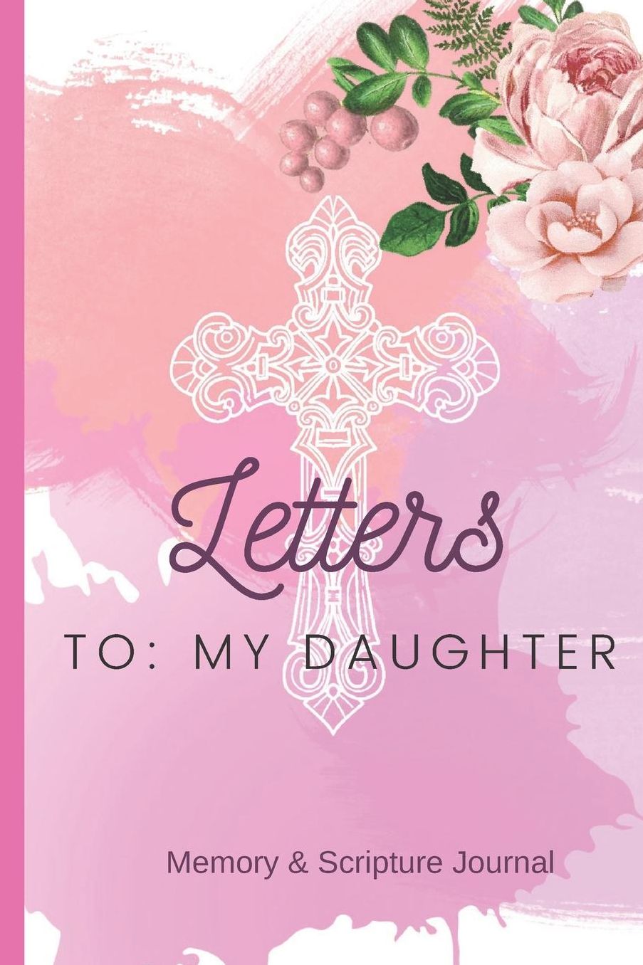 Letters To: My Daughter- Memory & Scripture Journal: Blank Lined Journal with Scripture Journal Prompts, Keepsake Journal for Mothers and Daughters