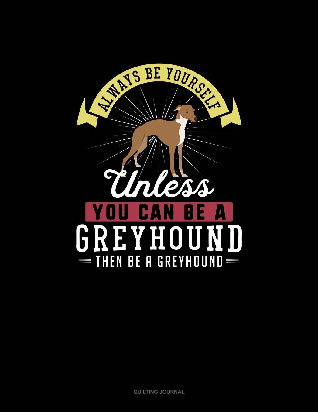 Always Be Yourself Unless You Can Be A Greyhound Then Be A Greyhound: Quilting Journal