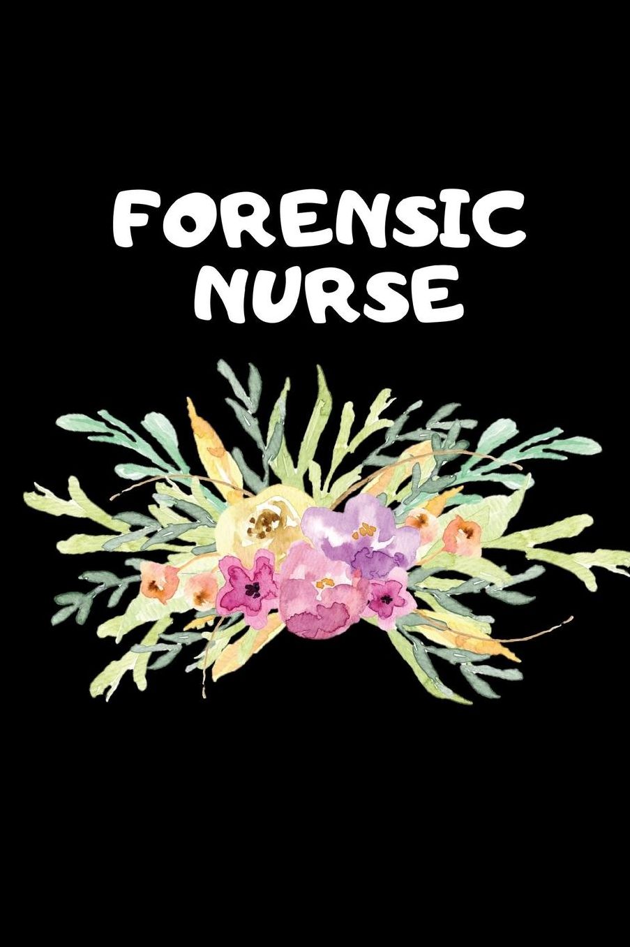 Forensic Nurse: The Ultimate Nurse Appreciation Journal Gift: This Blank Lined Diary To Write Things in. Makes a Great RN, Nursing Student or Nurse Graduation Gift For Nurses, Students and Nurse Practitioners.