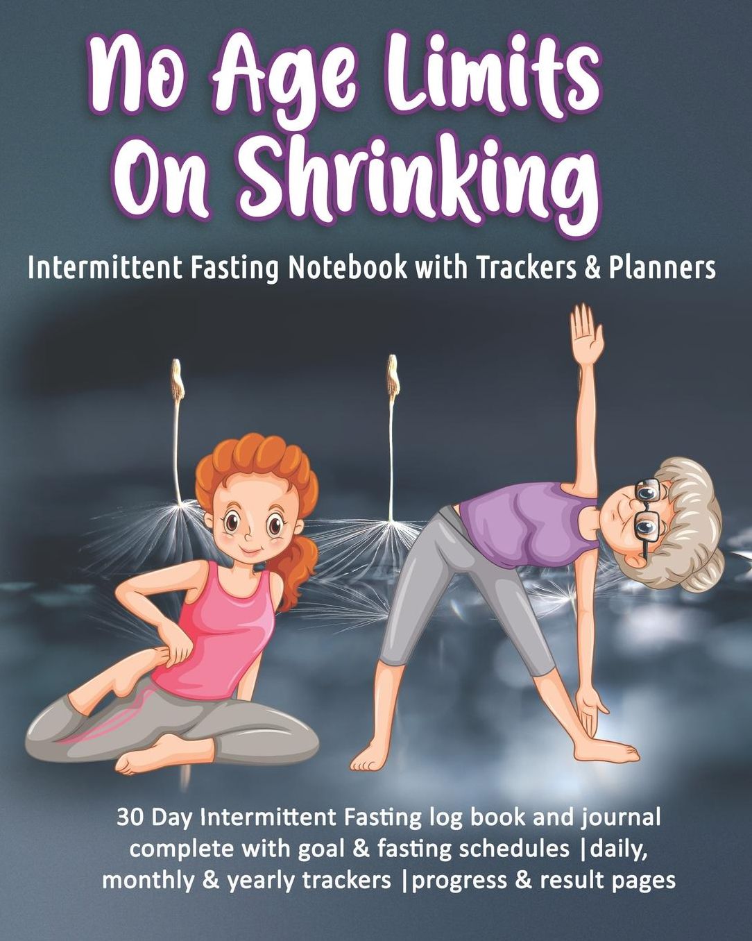 No Age Limits On Shrinking: Intermittent Fasting Notebook with Trackers & Planners: 30 Day Intermittent Fasting log book and journal complete with goal & fasting schedules daily, monthly & yearly trackers progress & result pages