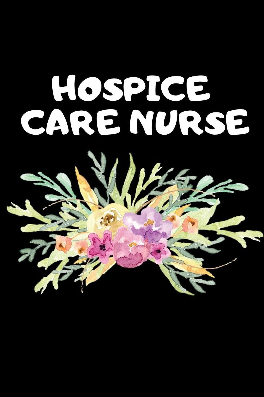 Hospice Care Nurse: The Ultimate Nurse Appreciation Journal Gift: This Blank Lined Diary To Write Things in. Makes a Great RN, Nursing Student or Nurse Graduation Gift For Nurses, Students and Nurse Practitioners.