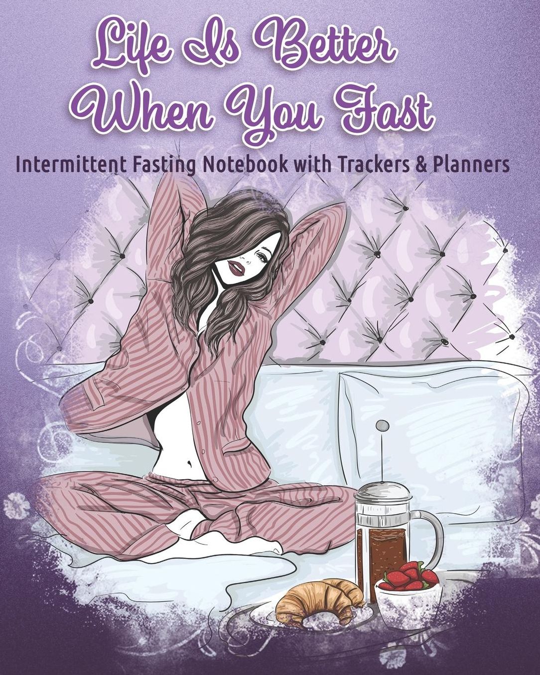 Life Is Better When You Fast: Intermittent Fasting Notebook with Trackers & Planners: 30 Day Intermittent Fasting log book and journal complete with goal & fasting schedules daily, monthly & yearly trackers progress & result pages